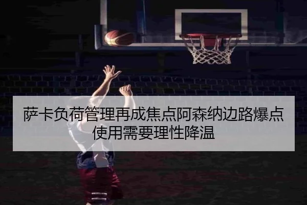 萨卡负荷管理再成焦点阿森纳边路爆点使用需要理性降温